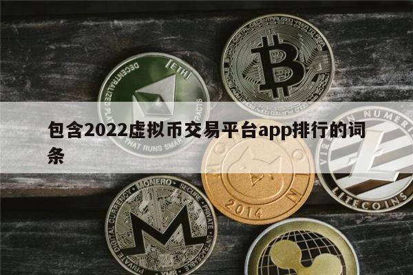 包含2022虚拟币交易平台app排行的词条 第1张