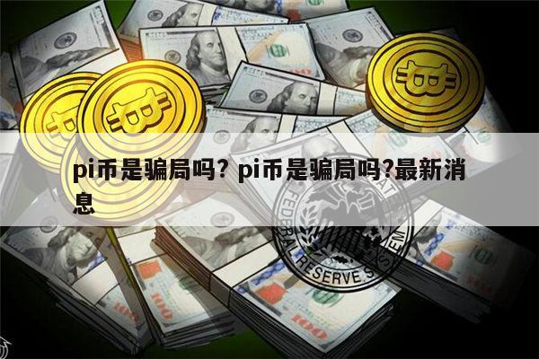 pi币是骗局吗? pi币是骗局吗?最新消息 第1张