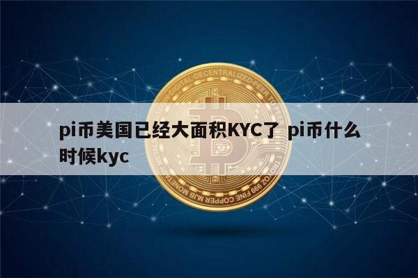 pi币美国已经大面积KYC了 pi币什么时候kyc 第1张