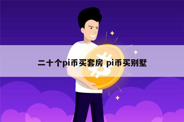 二十个pi币买套房 pi币买别墅 第1张