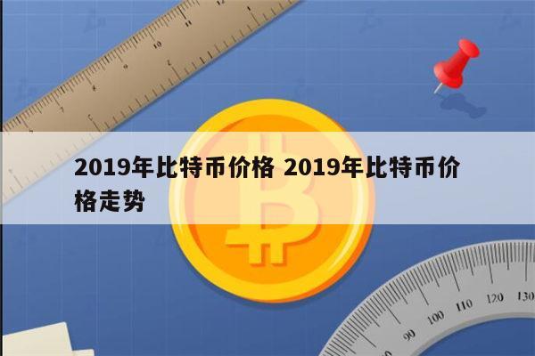 2019年比特币价格 2019年比特币价格走势 第1张