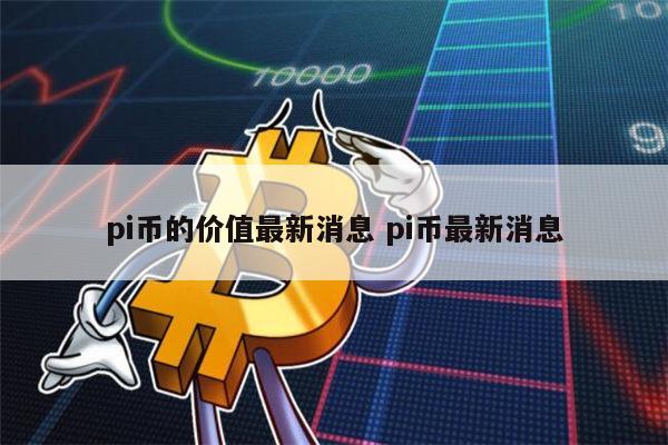 pi币的价值最新消息 pi币最新消息 第1张