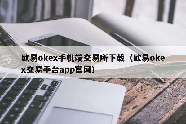 欧意oke手机端交易所下载（欧意oke交易平台app官网）-第1张图片-欧意下载