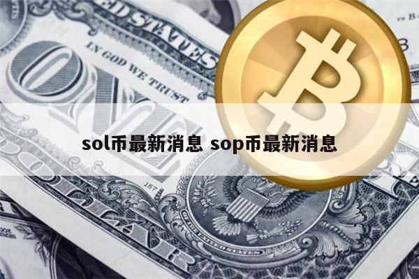 sol币最新消息 sop币最新消息 第1张