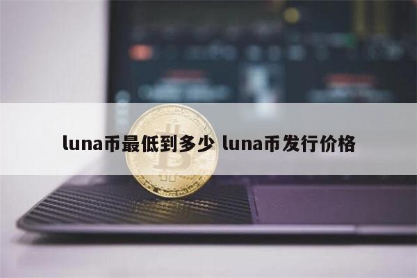 luna币最低到多少 luna币发行价格 第1张