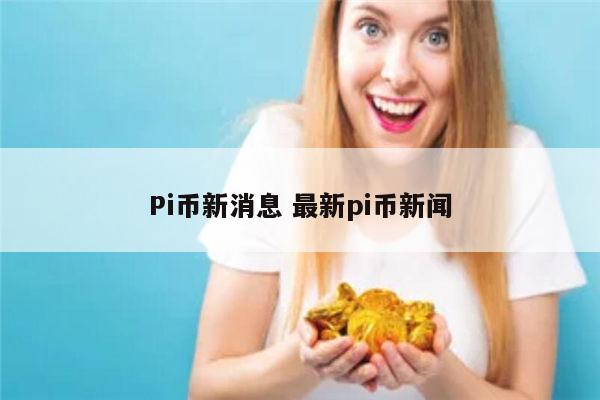 Pi币新消息 最新pi币新闻 第1张