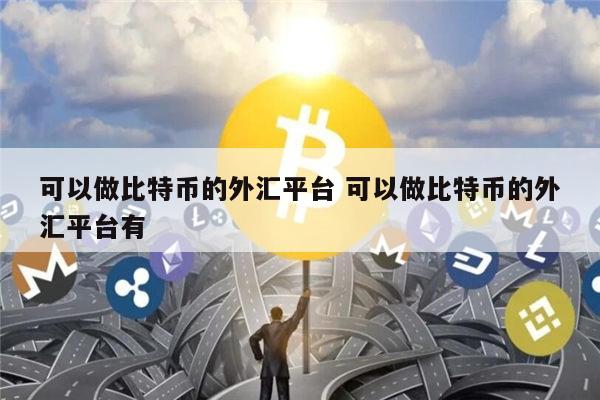 可以做比特币的外汇平台 可以做比特币的外汇平台有 第1张